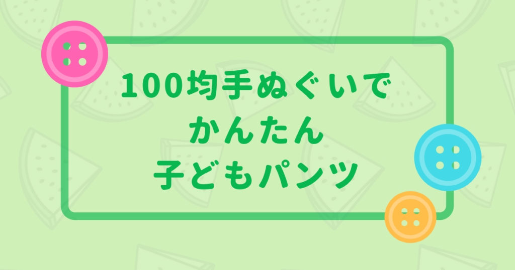 手ぬぐいアレンジ 型紙なしで無駄なく作る 簡単子ども用パンツ の作り方