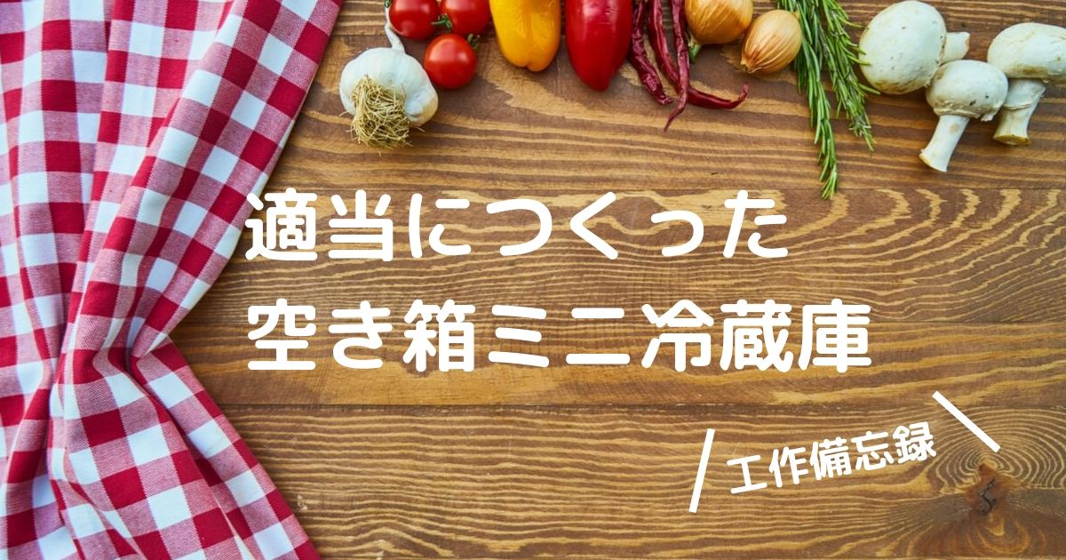 段ボールでミニ冷蔵庫を作った話 段ボールでミニ冷蔵庫を作った話