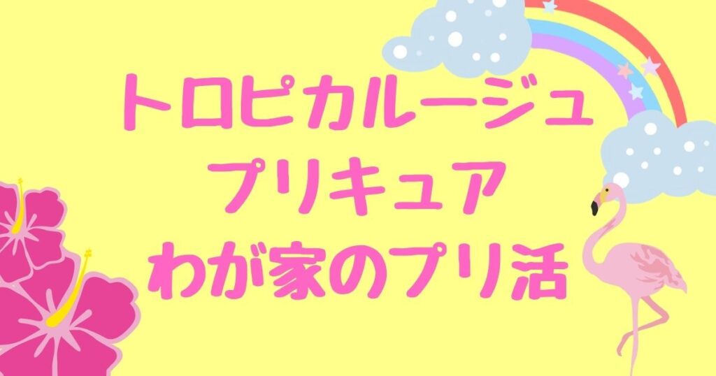 親子でプリ活 トロピカル ジュ プリキュアグッズ購入品